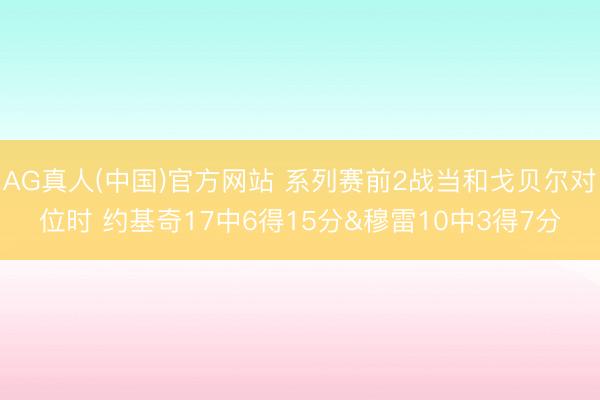 AG真人(中国)官方网站 系列赛前2战当和戈贝尔对位时 约基奇17中6得15分&穆雷10中3得7分