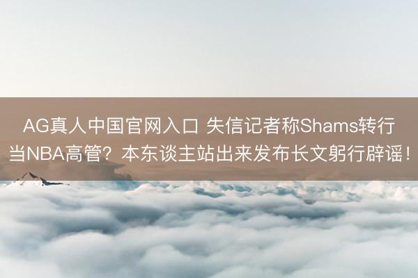 AG真人中国官网入口 失信记者称Shams转行当NBA高管？本东谈主站出来发布长文躬行辟谣！