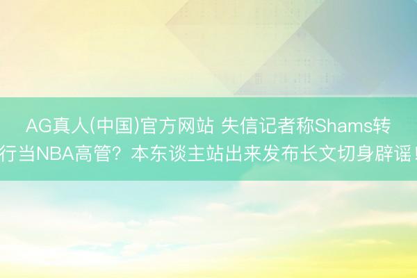 AG真人(中国)官方网站 失信记者称Shams转行当NBA高管？本东谈主站出来发布长文切身辟谣！