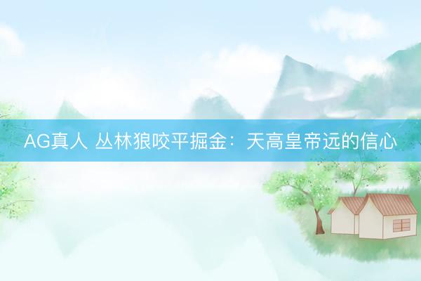 AG真人 丛林狼咬平掘金：天高皇帝远的信心