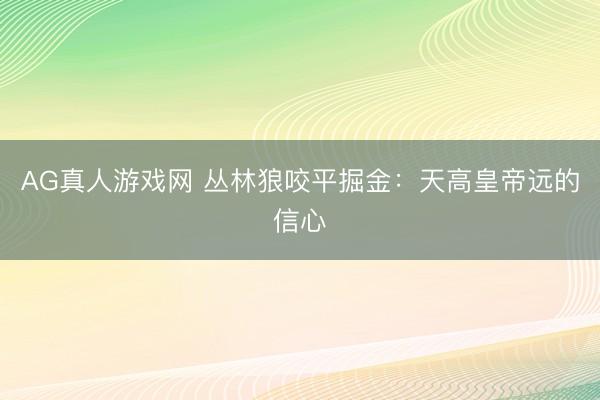 AG真人游戏网 丛林狼咬平掘金：天高皇帝远的信心