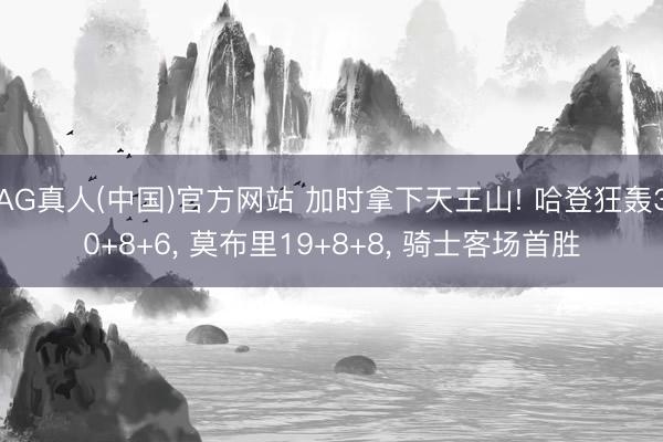 AG真人(中国)官方网站 加时拿下天王山! 哈登狂轰30+8+6， 莫布里19+8+8， 骑士客场首胜