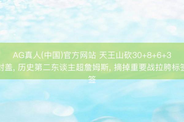 AG真人(中国)官方网站 天王山砍30+8+6+3封盖， 历史第二东谈主超詹姆斯， 摘掉重要战拉胯标签