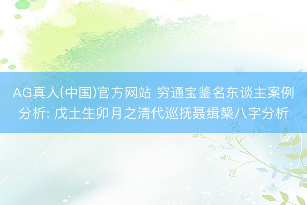 AG真人(中国)官方网站 穷通宝鉴名东谈主案例分析: 戊土生卯月之清代巡抚聂缉椝八字分析
