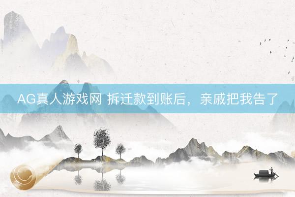 AG真人游戏网 拆迁款到账后,亲戚把我告了
