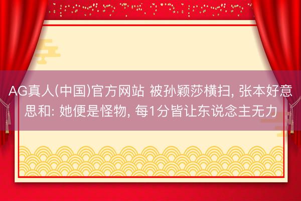 AG真人(中国)官方网站 被孙颖莎横扫， 张本好意思和: 她便是怪物， 每1分皆让东说念主无力