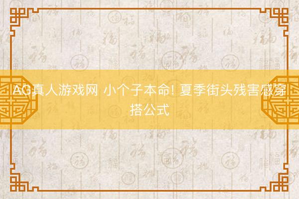 AG真人游戏网 小个子本命! 夏季街头残害感穿搭公式