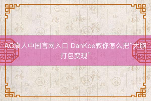 AG真人中国官网入口 DanKoe教你怎么把“大脑打包变现”