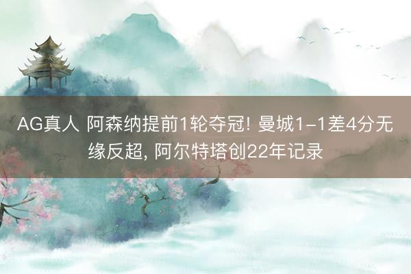 AG真人 阿森纳提前1轮夺冠! 曼城1-1差4分无缘反超， 阿尔特塔创22年记录