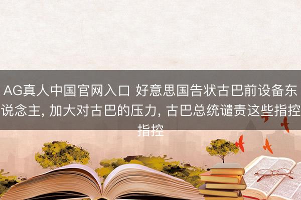 AG真人中国官网入口 好意思国告状古巴前设备东说念主， 加大对古巴的压力， 古巴总统谴责这些指控