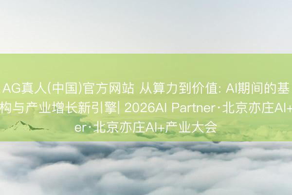 AG真人(中国)官方网站 从算力到价值: AI期间的基础顺序重构与产业增长新引擎| 2026AI Partner·北京亦庄AI+产业大会