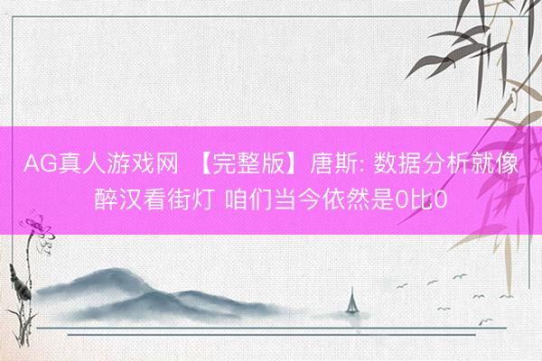 AG真人游戏网 【完整版】唐斯: 数据分析就像醉汉看街灯 咱们当今依然是0比0