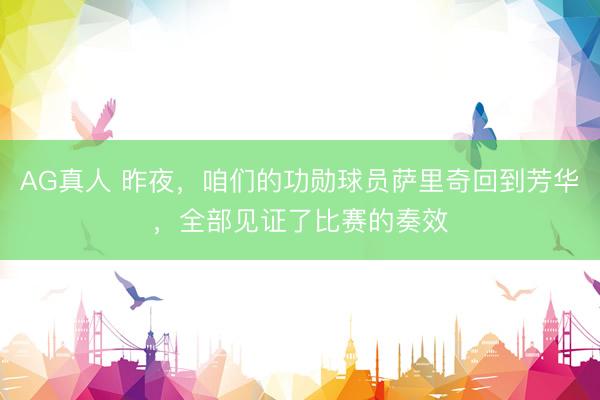 AG真人 昨夜,咱们的功勋球员萨里奇回到芳华,全部见证了比赛的奏效