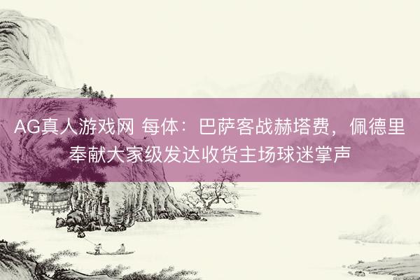 AG真人游戏网 每体：巴萨客战赫塔费，佩德里奉献大家级发达收货主场球迷掌声
