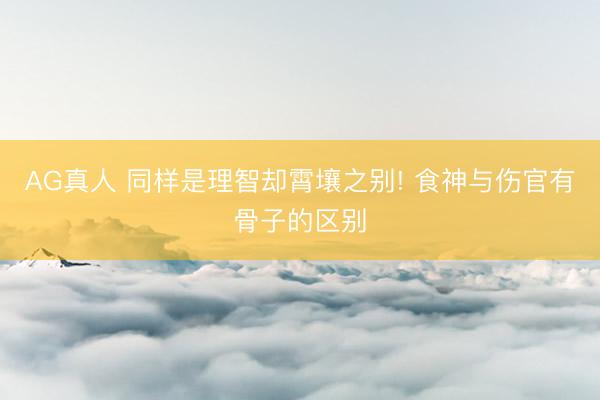 AG真人 同样是理智却霄壤之别! 食神与伤官有骨子的区别