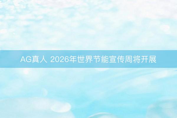 AG真人 2026年世界节能宣传周将开展