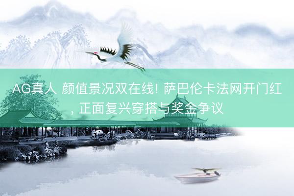 AG真人 颜值景况双在线! 萨巴伦卡法网开门红， 正面复兴穿搭与奖金争议