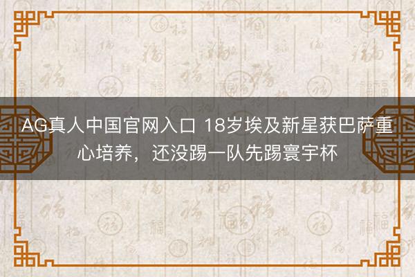 AG真人中国官网入口 18岁埃及新星获巴萨重心培养,还没踢一队先踢寰宇杯