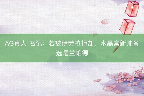 AG真人 名记：若被伊劳拉拒却，水晶宫新帅备选是兰帕德