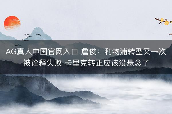 AG真人中国官网入口 詹俊：利物浦转型又一次被诠释失败 卡里克转正应该没悬念了