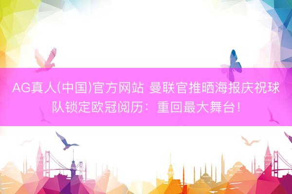 AG真人(中国)官方网站 曼联官推晒海报庆祝球队锁定欧冠阅历：重回最大舞台！