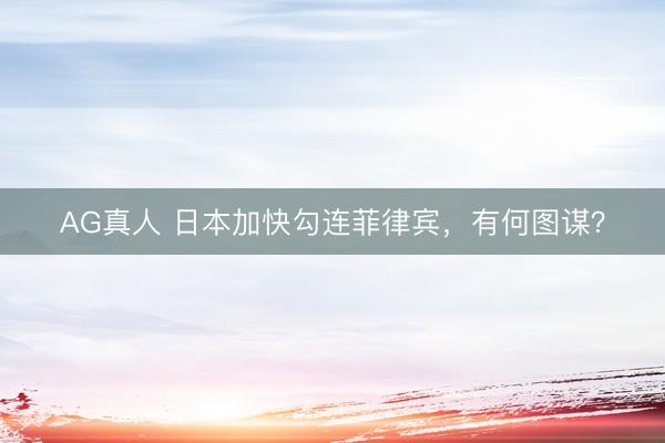 AG真人 日本加快勾连菲律宾，有何图谋？