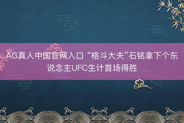 AG真人中国官网入口 “格斗大夫”石铭拿下个东说念主UFC生计首场得胜