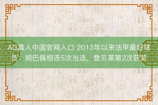 AG真人中国官网入口 2013年以来法甲最好球员：姆巴佩相连5次当选，登贝莱第2次获奖