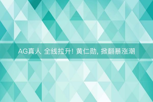 AG真人 全线拉升! 黄仁勋, 掀翻暴涨潮
