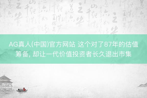 AG真人(中国)官方网站 这个对了87年的估值筹备， 却让一代价值投资者长久退出市集