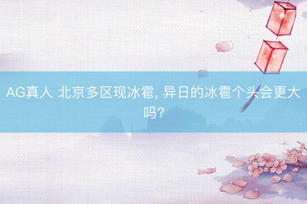 AG真人 北京多区现冰雹， 异日的冰雹个头会更大吗?
