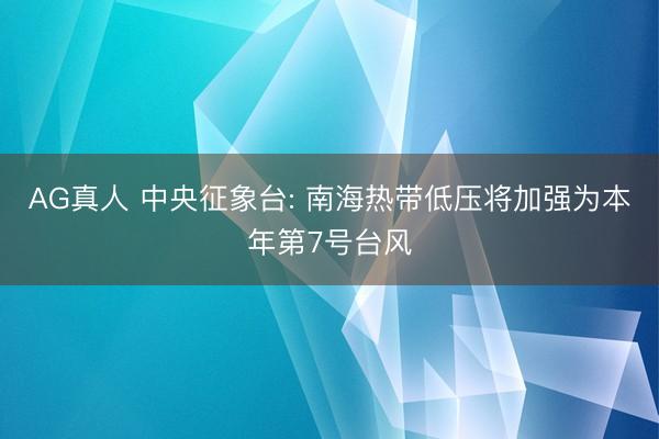 AG真人 中央征象台: 南海热带低压将加强为本年第7号台风