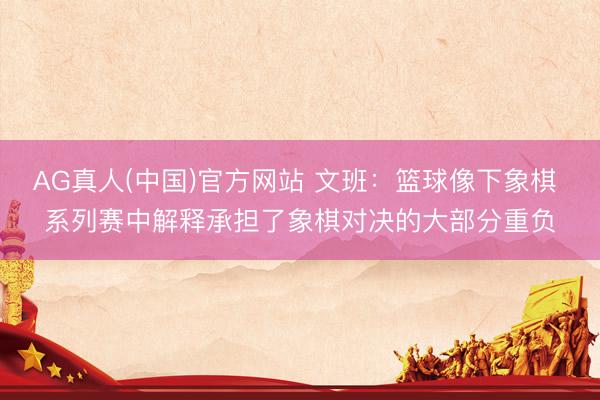 AG真人(中国)官方网站 文班：篮球像下象棋 系列赛中解释承担了象棋对决的大部分