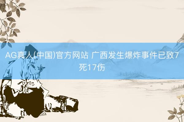 AG真人(中国)官方网站 广西发生爆炸事件已致7死17伤