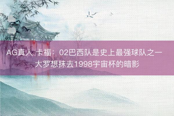 AG真人 卡福:02巴西队是史上最强球队之一 大罗想抹去1998宇宙杯的暗影