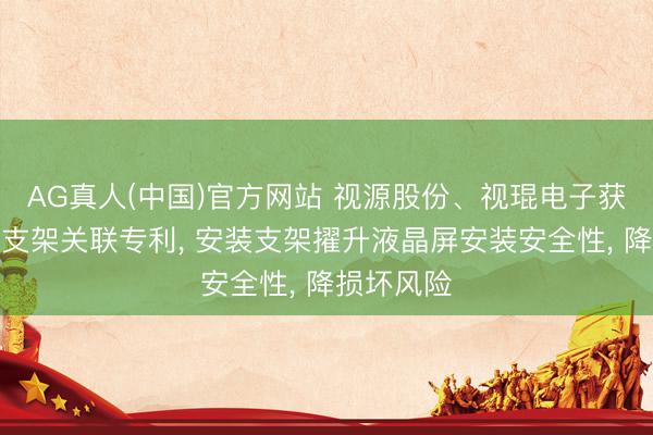 AG真人(中国)官方网站 视源股份、视琨电子获取投影机支架关联专利， 安装支架擢升液晶屏安装安全性， 降损坏风险