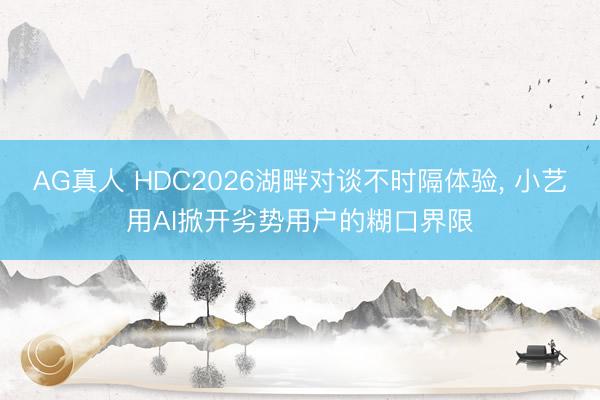 AG真人 HDC2026湖畔对谈不时隔体验， 小艺用AI掀开劣势用户的糊口界限