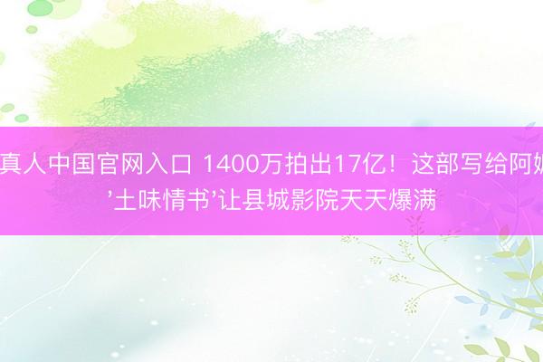 AG真人中国官网入口 1400万拍出17亿!这部写给阿嬷的'土味情书'让县城影院天天爆满
