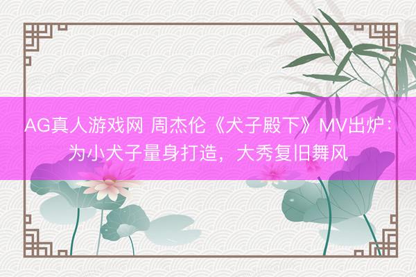 AG真人游戏网 周杰伦《犬子殿下》MV出炉：为小犬子量身打造，大秀复旧舞风