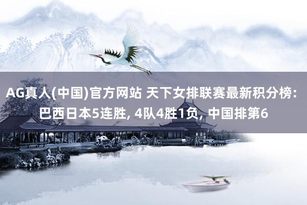 AG真人(中国)官方网站 天下女排联赛最新积分榜: 巴西日本5连胜， 4队4胜1负， 中国排第6