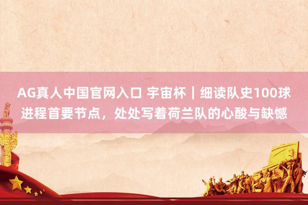 AG真人中国官网入口 宇宙杯|细读队史100球进程首要节点,处处写着荷兰队的心酸与缺憾