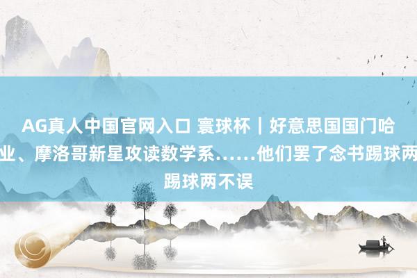 AG真人中国官网入口 寰球杯|好意思国国门哈佛毕业、摩洛哥新星攻读数学系……他们罢了念书踢球两不误